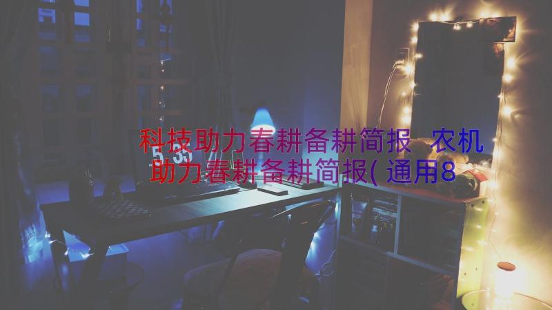 科技助力春耕备耕简报 农机助力春耕备耕简报(通用8篇)