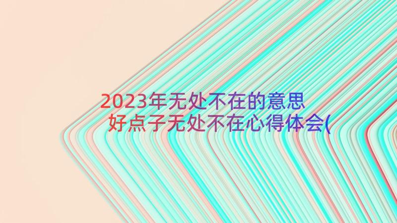 2023年无处不在的意思 好点子无处不在心得体会(实用8篇)