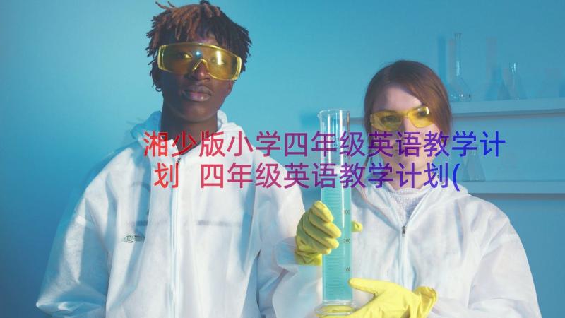 湘少版小学四年级英语教学计划 四年级英语教学计划(实用11篇)