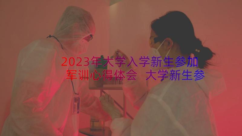 2023年大学入学新生参加军训心得体会 大学新生参加军训心得体会(模板8篇)