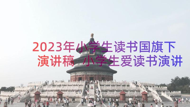 2023年小学生读书国旗下演讲稿 小学生爱读书演讲稿(优秀10篇)