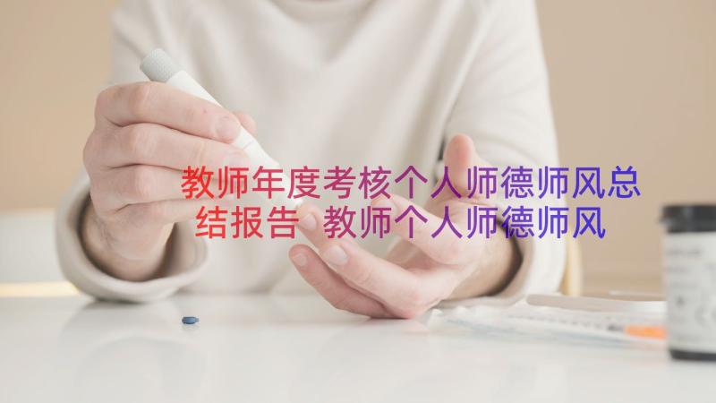 教师年度考核个人师德师风总结报告 教师个人师德师风考核总结(优质18篇)