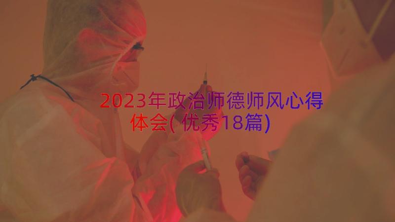 2023年政治师德师风心得体会(优秀18篇)