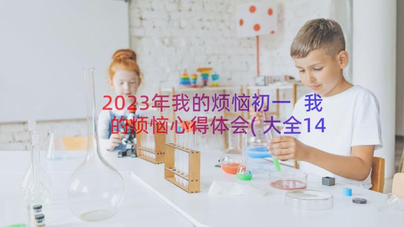 2023年我的烦恼初一 我的烦恼心得体会(大全14篇)