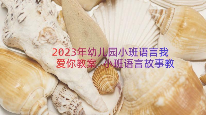 2023年幼儿园小班语言我爱你教案 小班语言故事教案(大全10篇)