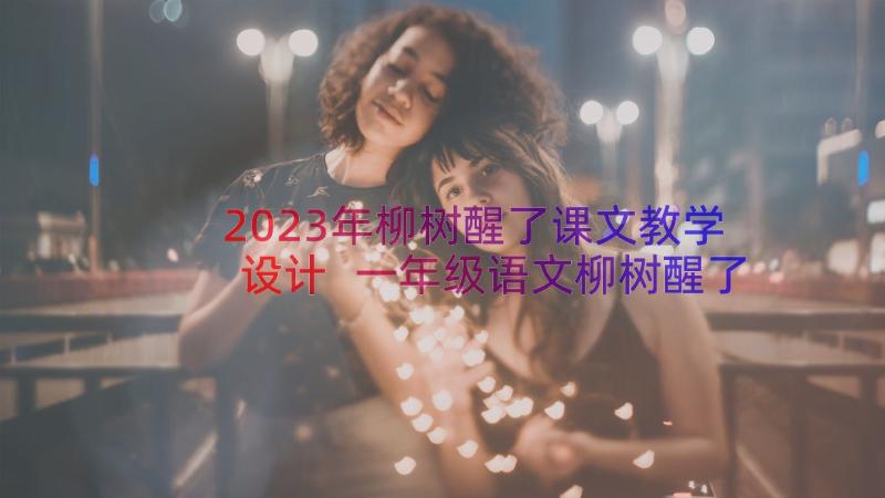 2023年柳树醒了课文教学设计 一年级语文柳树醒了教案(大全8篇)