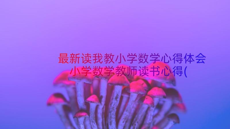 最新读我教小学数学心得体会 小学数学教师读书心得(实用17篇)