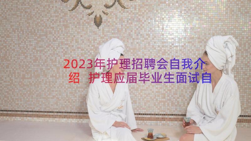 2023年护理招聘会自我介绍 护理应届毕业生面试自我介绍(通用8篇)