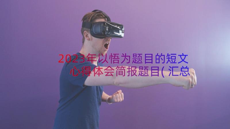 2023年以悟为题目的短文 心得体会简报题目(汇总13篇)