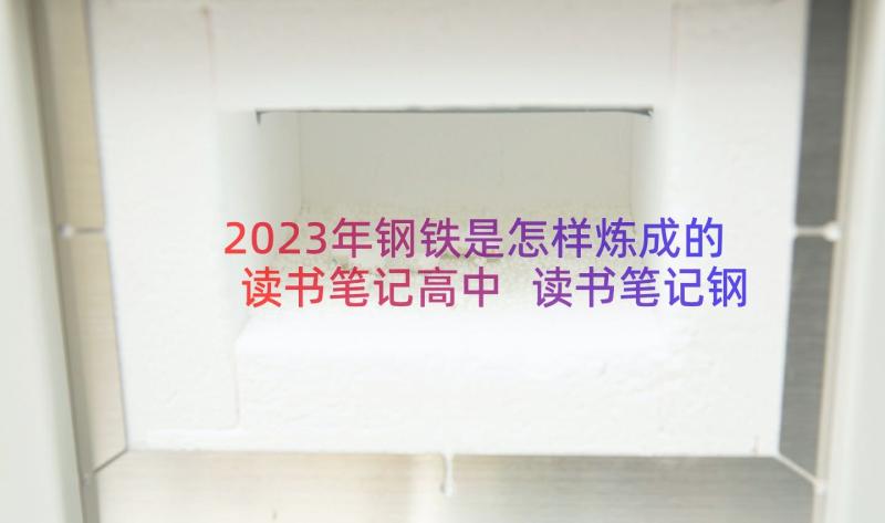 2023年钢铁是怎样炼成的读书笔记高中 读书笔记钢铁是怎样炼成(通用8篇)