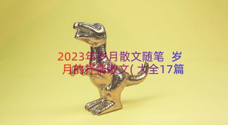 2023年岁月散文随笔 岁月的抒情散文(大全17篇)