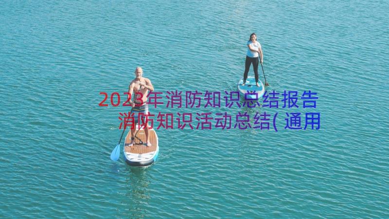 2023年消防知识总结报告 消防知识活动总结(通用12篇)