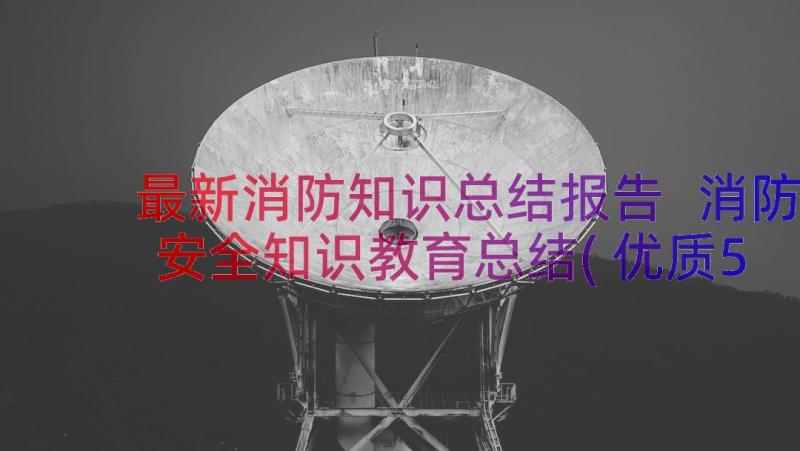 最新消防知识总结报告 消防安全知识教育总结(优质5篇)