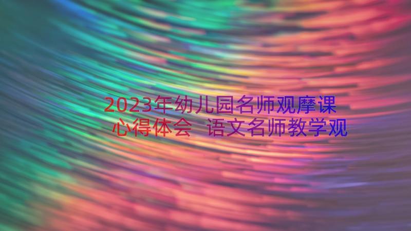 2023年幼儿园名师观摩课心得体会 语文名师教学观摩课心得体会(大全8篇)