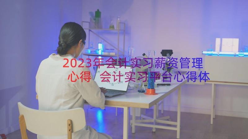 2023年会计实习薪资管理心得 会计实习平台心得体会(精选11篇)