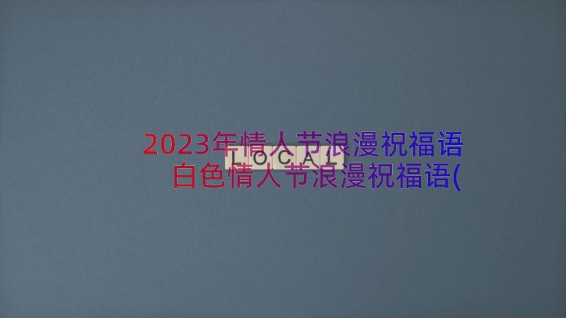 2023年情人节浪漫祝福语 白色情人节浪漫祝福语(大全12篇)