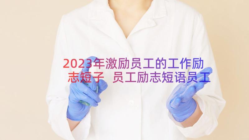 2023年激励员工的工作励志短子 员工励志短语员工激励语(大全8篇)