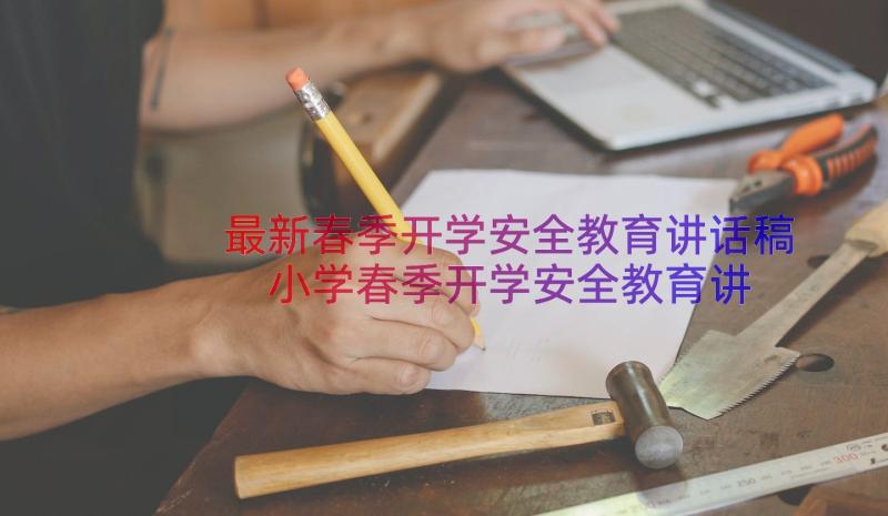 最新春季开学安全教育讲话稿 小学春季开学安全教育讲话稿(大全9篇)