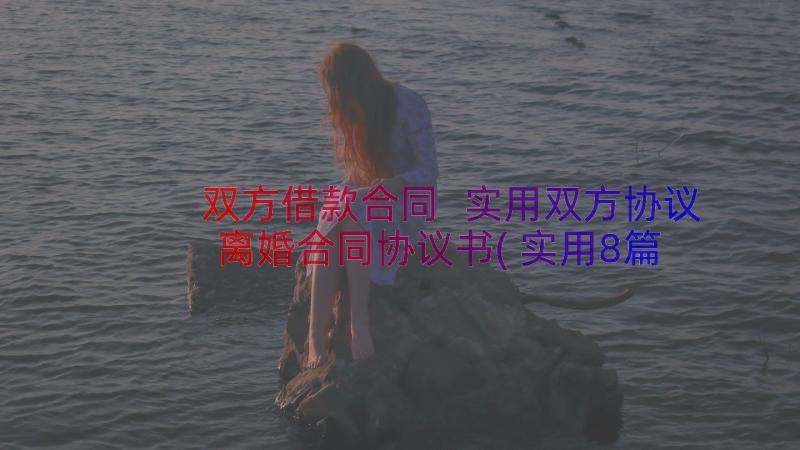 双方借款合同 实用双方协议离婚合同协议书(实用8篇)