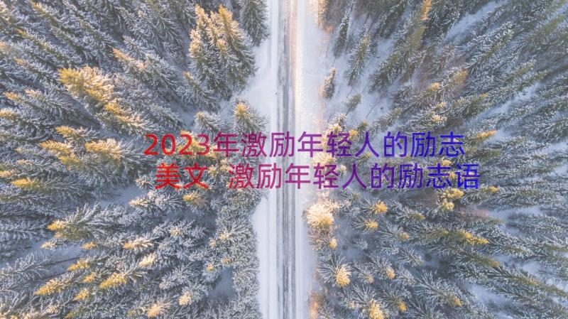 2023年激励年轻人的励志美文 激励年轻人的励志语录(汇总8篇)