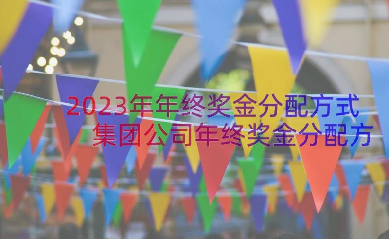 2023年年终奖金分配方式 集团公司年终奖金分配方案(实用6篇)