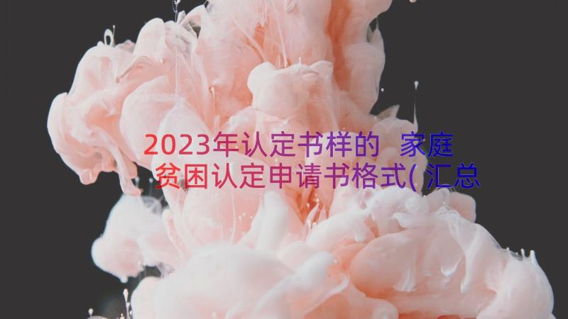 2023年认定书样的 家庭贫困认定申请书格式(汇总9篇)