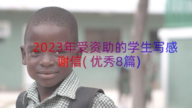 2023年受资助的学生写感谢信(优秀8篇)