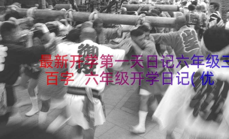 最新开学第一天日记六年级三百字 六年级开学日记(优秀11篇)