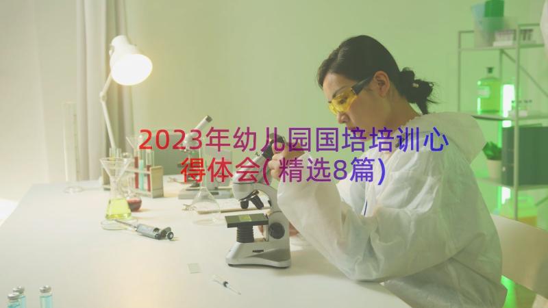 2023年幼儿园国培培训心得体会(精选8篇)