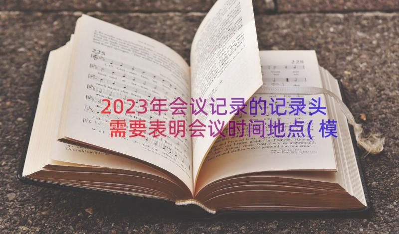 2023年会议记录的记录头需要表明会议时间地点(模板8篇)