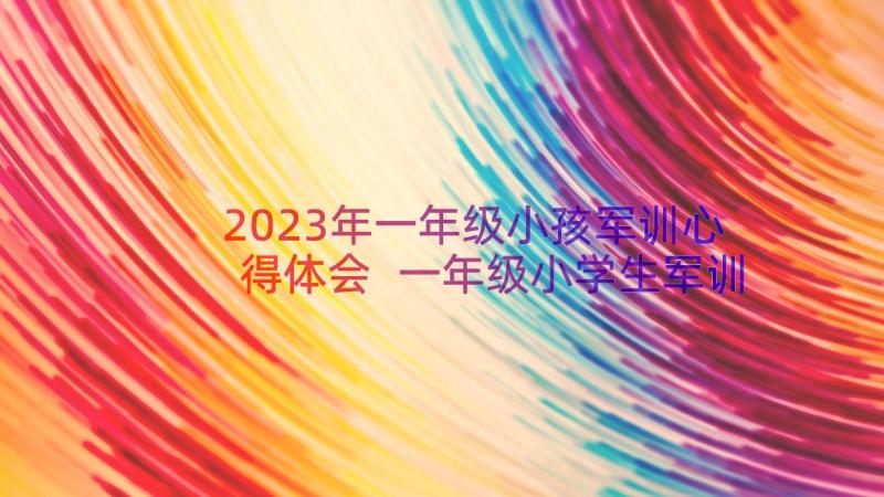 2023年一年级小孩军训心得体会 一年级小学生军训心得体会(精选8篇)