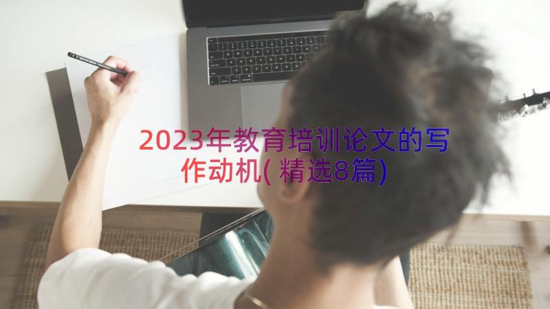 2023年教育培训论文的写作动机(精选8篇)