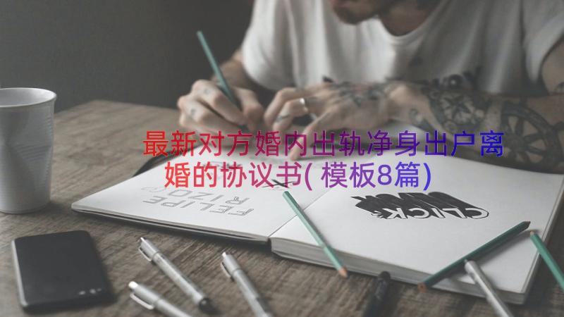 最新对方婚内出轨净身出户离婚的协议书(模板8篇)