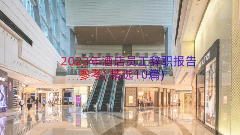 2023年酒店员工辞职报告参考(精选10篇)