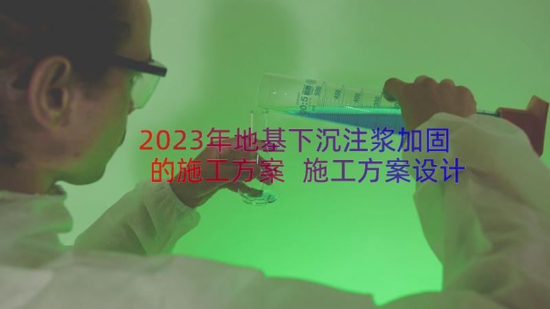 2023年地基下沉注浆加固的施工方案 施工方案设计心得体会(精选20篇)