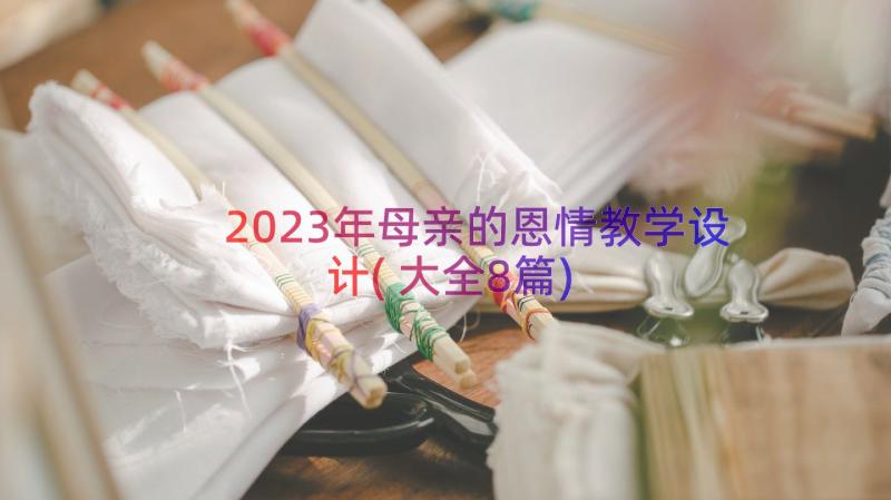 2023年母亲的恩情教学设计(大全8篇)