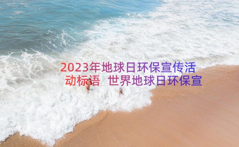 2023年地球日环保宣传活动标语 世界地球日环保宣传标语(汇总7篇)