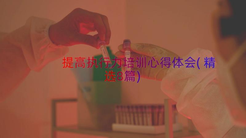 提高执行力培训心得体会(精选8篇)