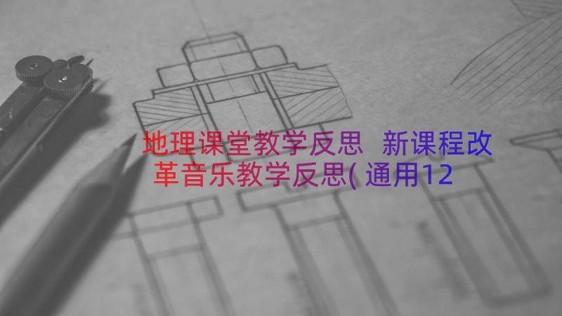 地理课堂教学反思 新课程改革音乐教学反思(通用12篇)