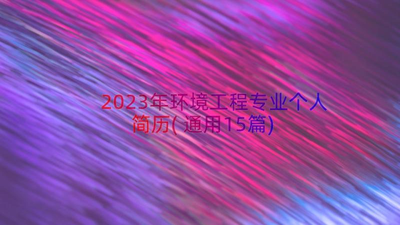 2023年环境工程专业个人简历(通用15篇)