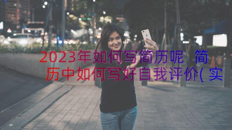 2023年如何写简历呢 简历中如何写好自我评价(实用8篇)