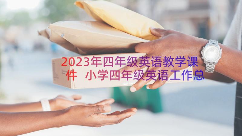 2023年四年级英语教学课件 小学四年级英语工作总结(精选17篇)