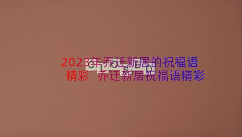 2023年乔迁新居的祝福语精彩 乔迁新居祝福语精彩(汇总8篇)