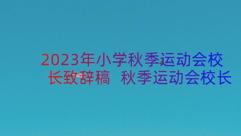 2023年小学秋季运动会校长致辞稿 秋季运动会校长致辞(优质11篇)