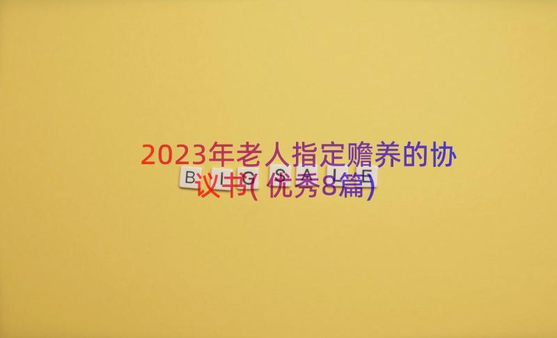 2023年老人指定赡养的协议书(优秀8篇)