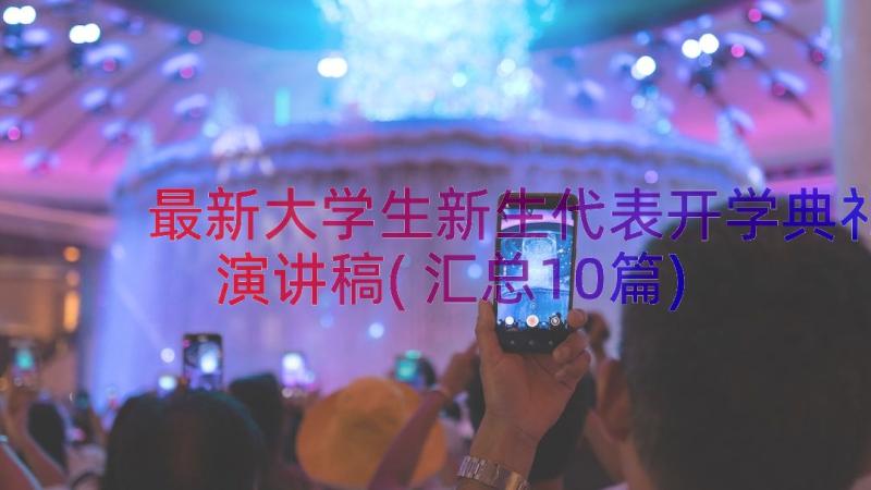 最新大学生新生代表开学典礼演讲稿(汇总10篇)