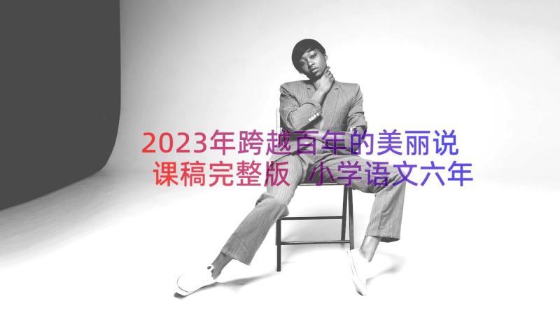 2023年跨越百年的美丽说课稿完整版 小学语文六年级跨越百年的美丽教学设计(优秀8篇)