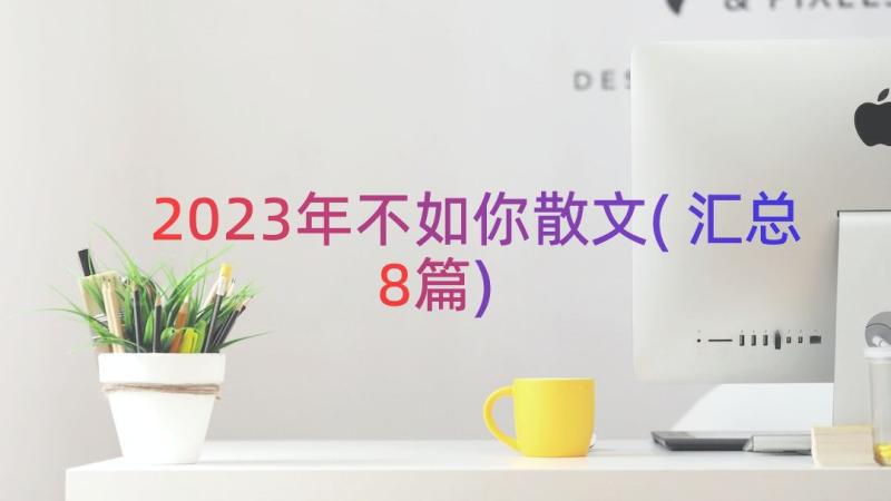 2023年不如你散文(汇总8篇)