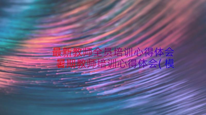 最新教师全员培训心得体会 暑期教师培训心得体会(模板14篇)