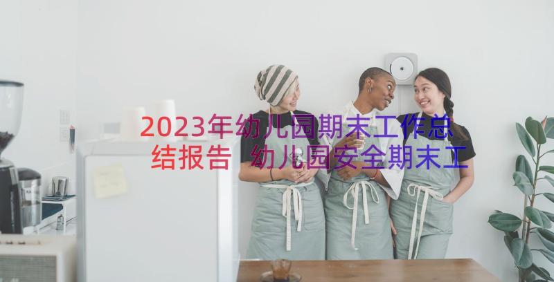 2023年幼儿园期末工作总结报告 幼儿园安全期末工作总结报告(大全8篇)